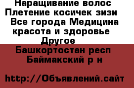 Наращивание волос. Плетение косичек зизи. - Все города Медицина, красота и здоровье » Другое   . Башкортостан респ.,Баймакский р-н